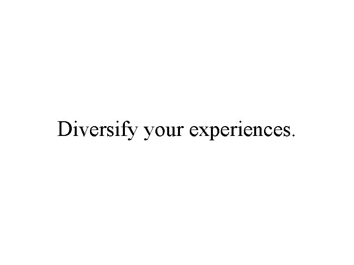 Diversify your experiences. 