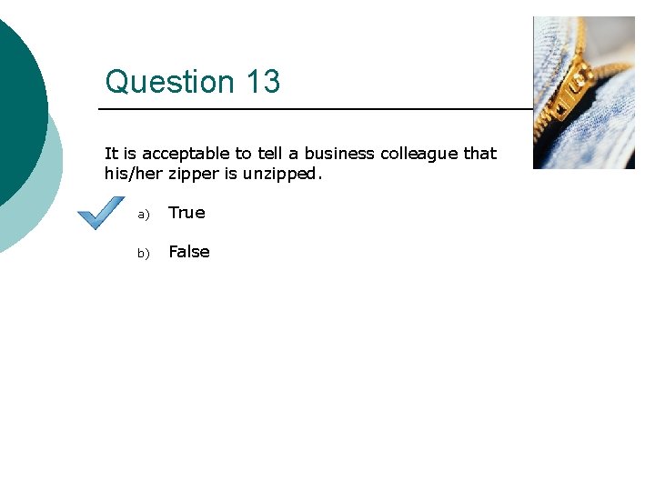 Question 13 It is acceptable to tell a business colleague that his/her zipper is