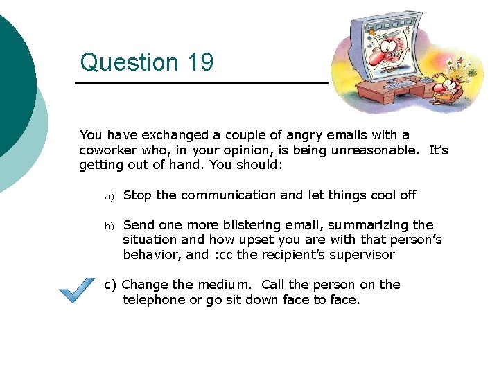 Question 19 You have exchanged a couple of angry emails with a coworker who,