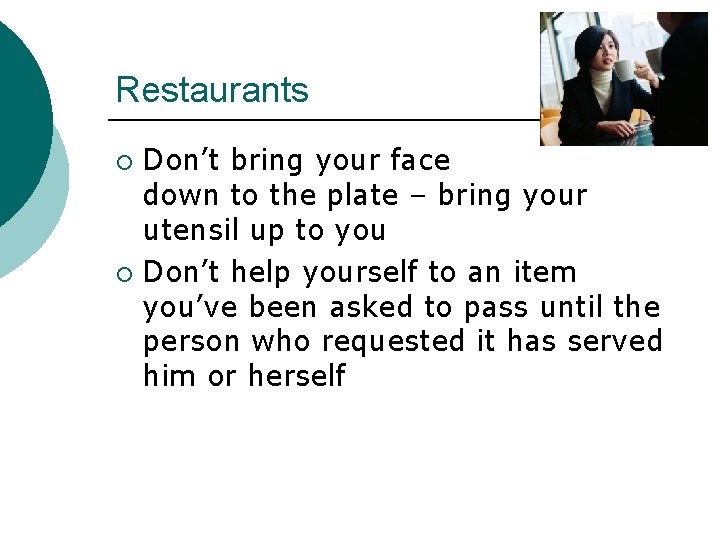 Restaurants Don’t bring your face down to the plate – bring your utensil up