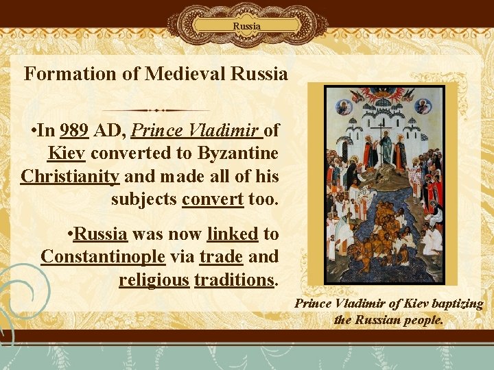 Russia Formation of Medieval Russia • In 989 AD, Prince Vladimir of Kiev converted