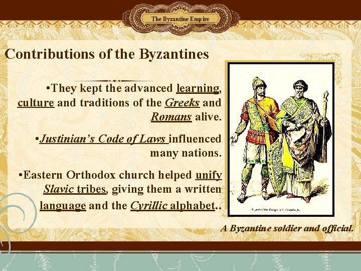 The Byzantine Empire Contributions of the Byzantines • They kept the advanced learning, culture