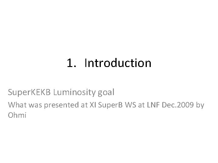 1. Introduction Super. KEKB Luminosity goal What was presented at XI Super. B WS