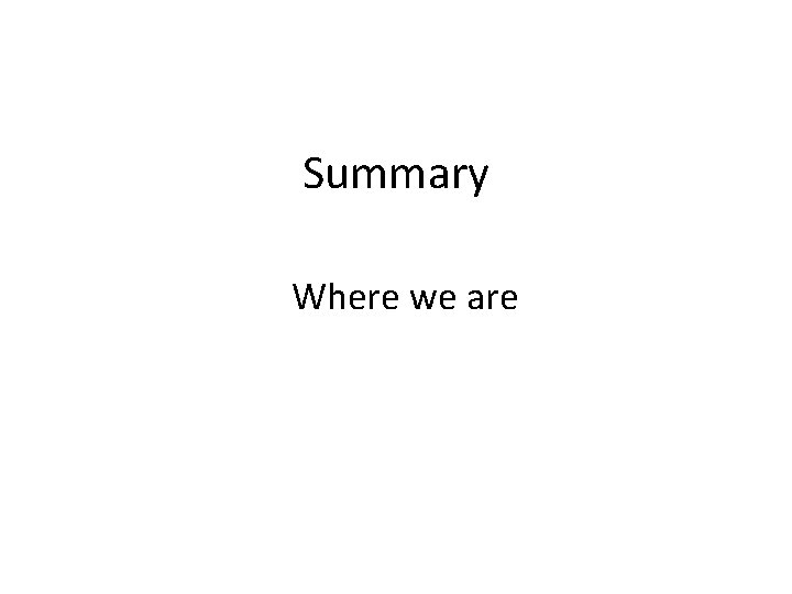 Summary Where we are 