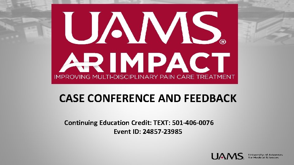 CASE CONFERENCE AND FEEDBACK Continuing Education Credit: TEXT: 501 -406 -0076 Event ID: 24857