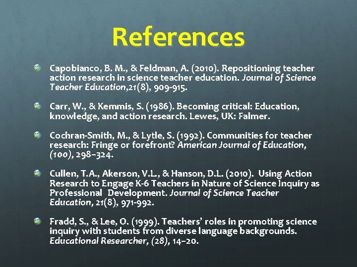 References Capobianco, B. M. , & Feldman, A. (2010). Repositioning teacher action research in