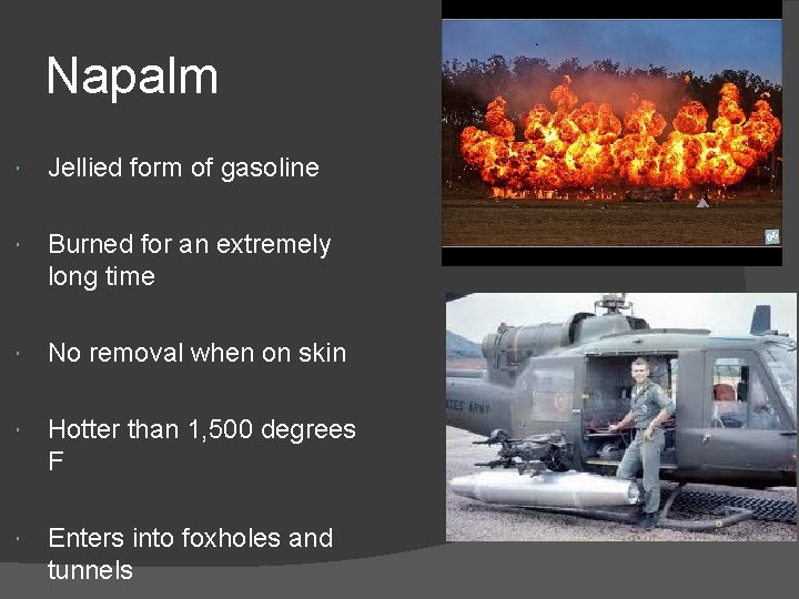 Napalm Jellied form of gasoline Burned for an extremely long time No removal when