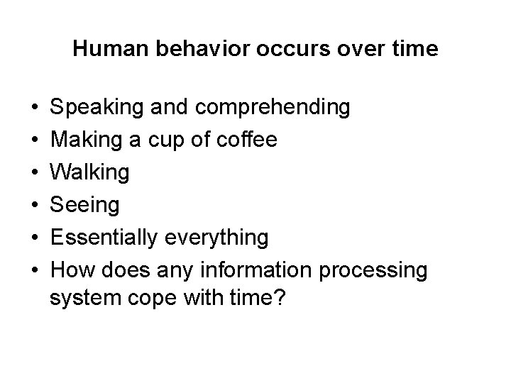 Human behavior occurs over time • • • Speaking and comprehending Making a cup