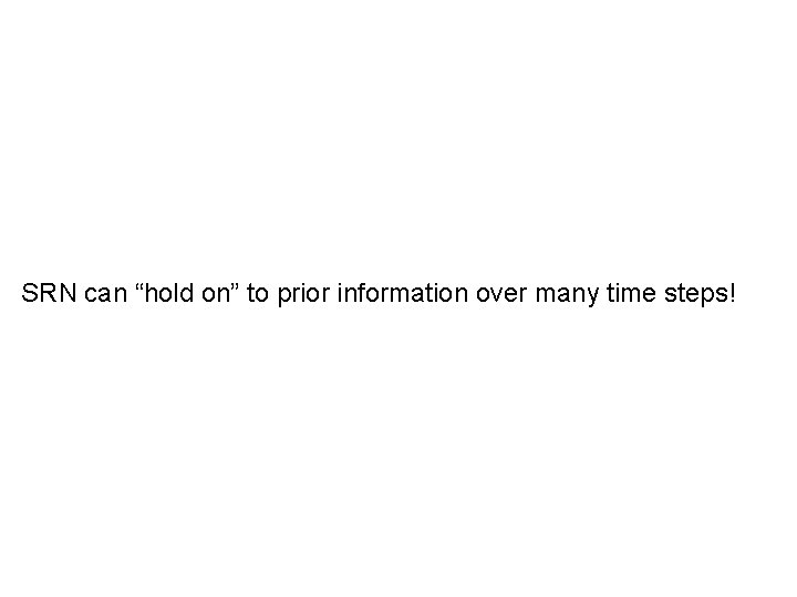 SRN can “hold on” to prior information over many time steps! 