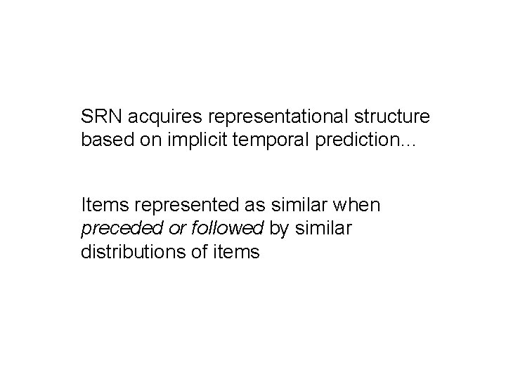 SRN acquires representational structure based on implicit temporal prediction… Items represented as similar when