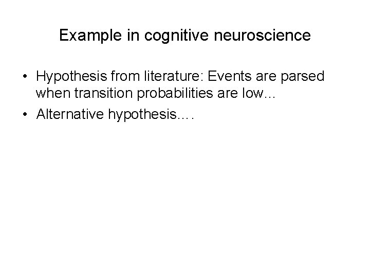 Example in cognitive neuroscience • Hypothesis from literature: Events are parsed when transition probabilities