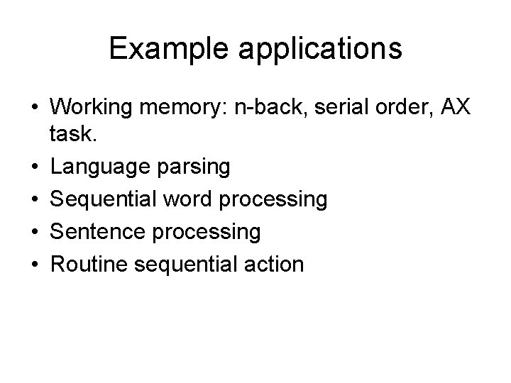 Example applications • Working memory: n-back, serial order, AX task. • Language parsing •