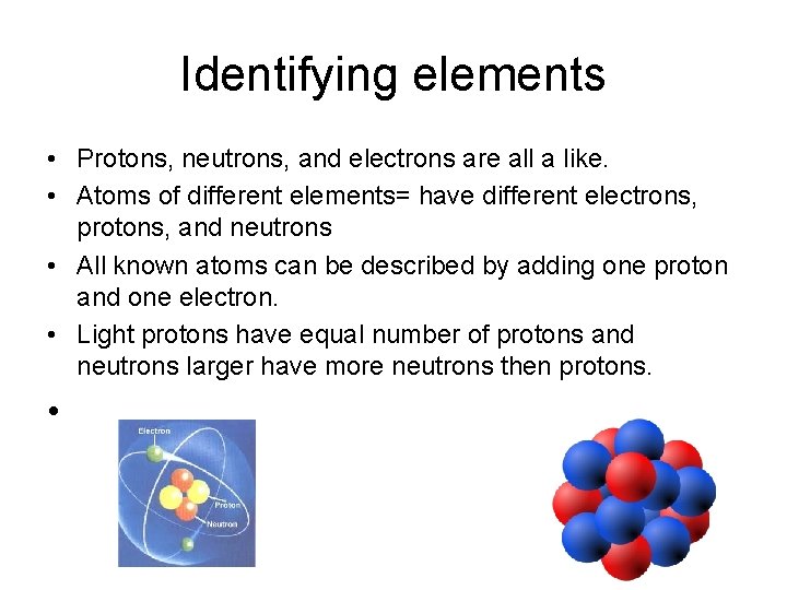 Identifying elements • Protons, neutrons, and electrons are all a like. • Atoms of
