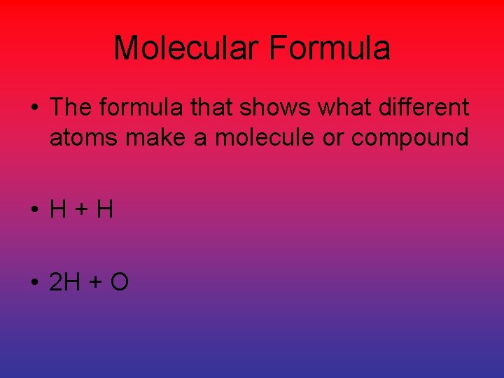 Molecular Formula • The formula that shows what different atoms make a molecule or Molecular Formula • The formula that shows what different atoms make a molecule or