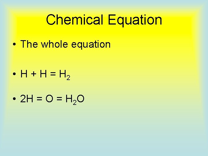 Chemical Equation • The whole equation • H + H = H 2 •