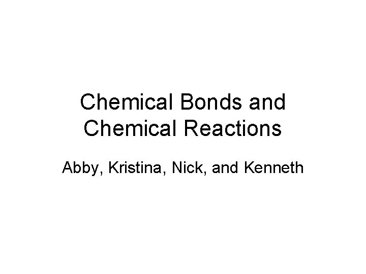 Chemical Bonds and Chemical Reactions Abby, Kristina, Nick, and Kenneth 