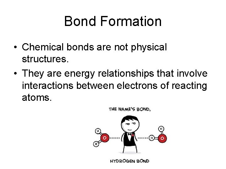 Bond Formation • Chemical bonds are not physical structures. • They are energy relationships