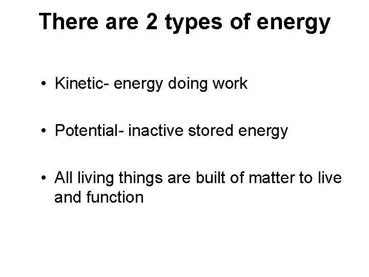 There are 2 types of energy • Kinetic- energy doing work • Potential- inactive