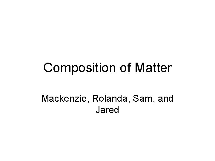 Composition of Matter Mackenzie, Rolanda, Sam, and Jared 