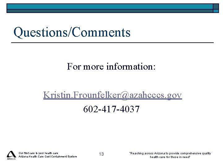 Questions/Comments For more information: Kristin. Frounfelker@azahcccs. gov 602 -417 -4037 Our first care is