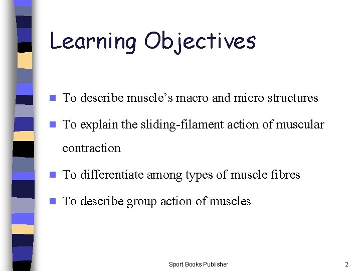 Learning Objectives n To describe muscle’s macro and micro structures n To explain the