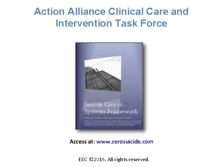 Action Alliance Clinical Care and Intervention Task Force Access at: www. zerosuicide. com EDC