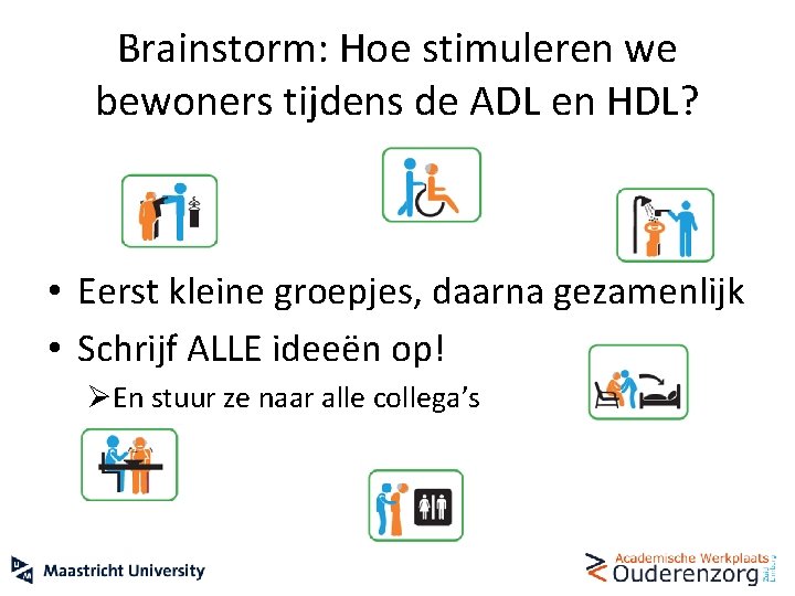 Brainstorm: Hoe stimuleren we bewoners tijdens de ADL en HDL? • Eerst kleine groepjes,