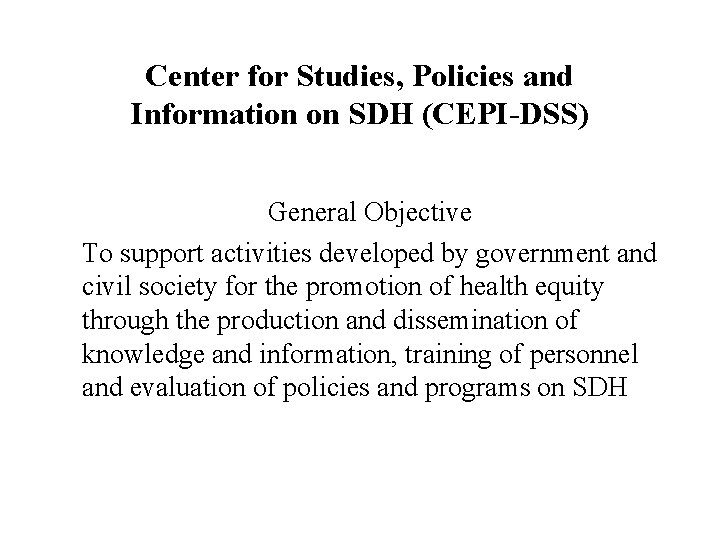 Center for Studies, Policies and Information on SDH (CEPI-DSS) General Objective To support activities