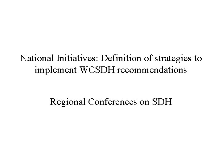 National Initiatives: Definition of strategies to implement WCSDH recommendations Regional Conferences on SDH 