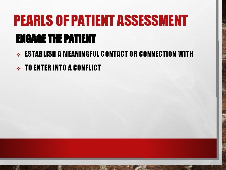 PEARLS OF PATIENT ASSESSMENT ENGAGE THE PATIENT v ESTABLISH A MEANINGFUL CONTACT OR CONNECTION