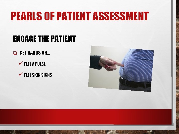 PEARLS OF PATIENT ASSESSMENT ENGAGE THE PATIENT q GET HANDS ON… ü FEEL A