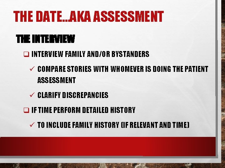 THE DATE…AKA ASSESSMENT THE INTERVIEW q INTERVIEW FAMILY AND/OR BYSTANDERS ü COMPARE STORIES WITH