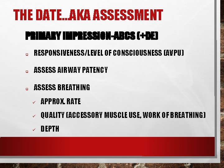 THE DATE…AKA ASSESSMENT PRIMARY IMPRESSION-ABCS (+DE) q RESPONSIVENESS/LEVEL OF CONSCIOUSNESS (AVPU) q ASSESS AIRWAY