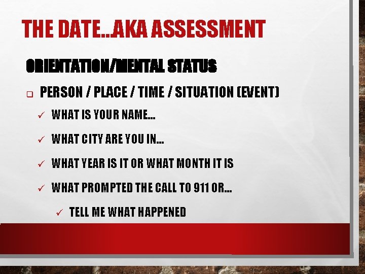 THE DATE…AKA ASSESSMENT ORIENTATION/MENTAL STATUS q PERSON / PLACE / TIME / SITUATION (EVENT)