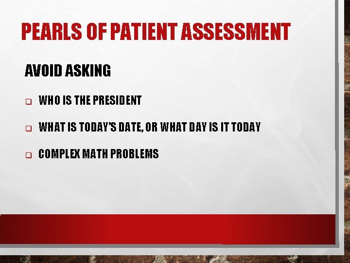 PEARLS OF PATIENT ASSESSMENT AVOID ASKING q WHO IS THE PRESIDENT q WHAT IS