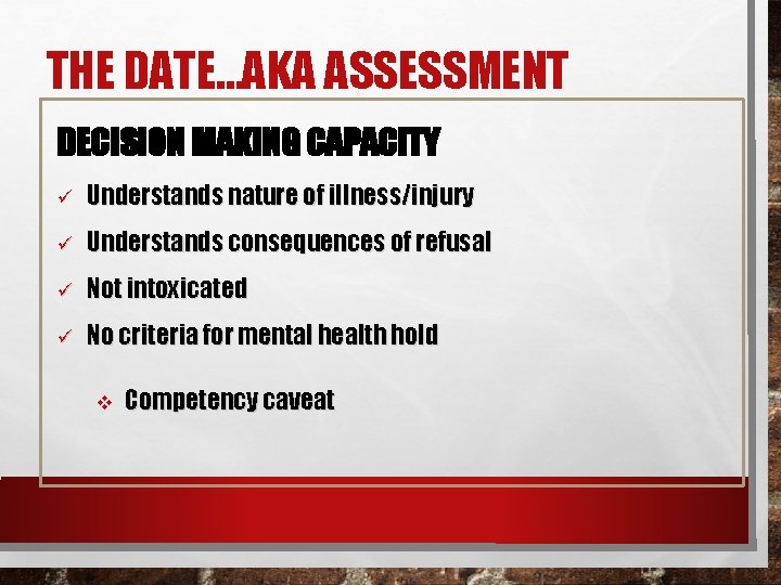 THE DATE…AKA ASSESSMENT DECISION MAKING CAPACITY ü Understands nature of illness/injury ü Understands consequences
