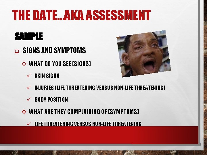 THE DATE…AKA ASSESSMENT SAMPLE q SIGNS AND SYMPTOMS v WHAT DO YOU SEE (SIGNS)