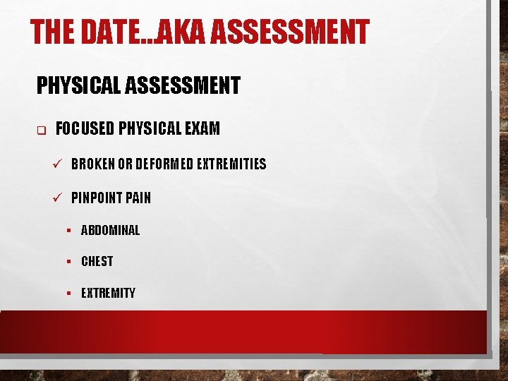 THE DATE…AKA ASSESSMENT PHYSICAL ASSESSMENT q FOCUSED PHYSICAL EXAM ü BROKEN OR DEFORMED EXTREMITIES