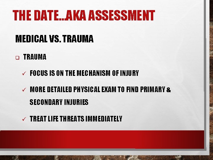 THE DATE…AKA ASSESSMENT MEDICAL VS. TRAUMA q TRAUMA ü FOCUS IS ON THE MECHANISM