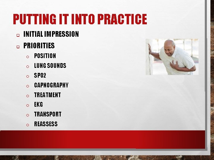 PUTTING IT INTO PRACTICE q INITIAL IMPRESSION q PRIORITIES o POSITION o LUNG SOUNDS