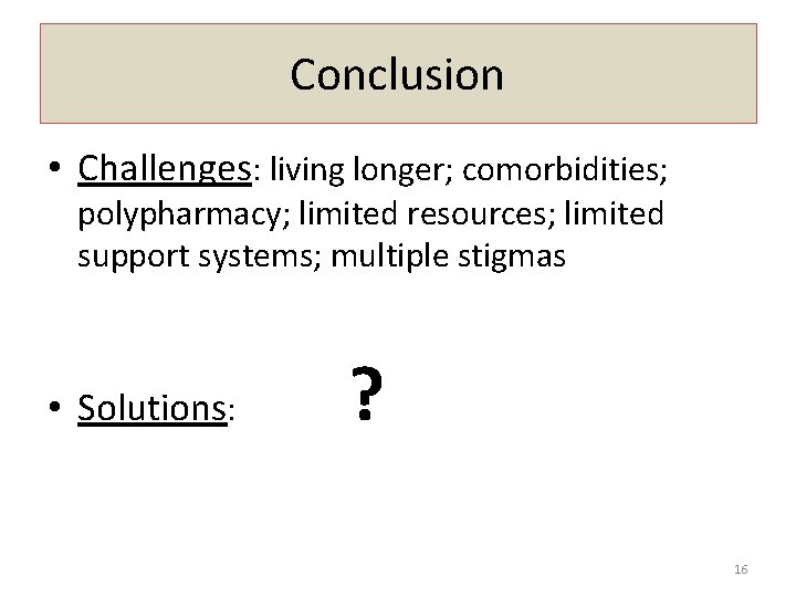 Conclusion • Challenges: living longer; comorbidities; polypharmacy; limited resources; limited support systems; multiple stigmas