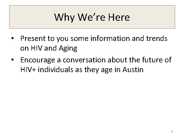 Why We’re Here • Present to you some information and trends on HIV and