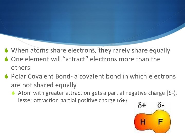  When atoms share electrons, they rarely share equally One element will “attract” electrons