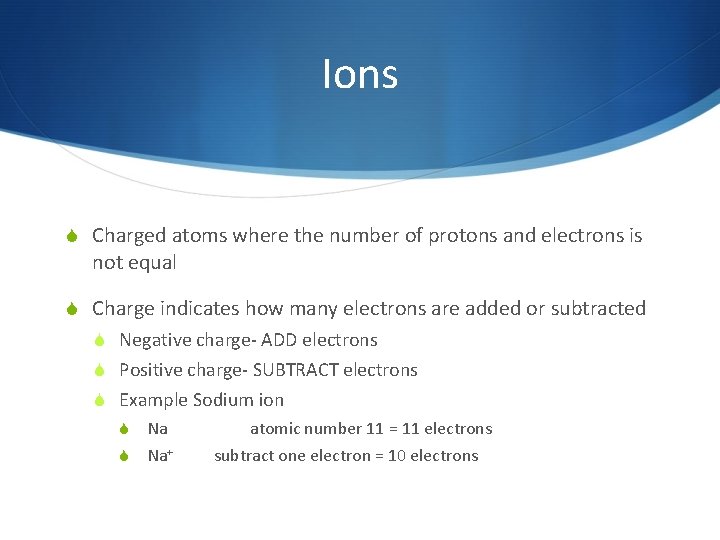 Ions Charged atoms where the number of protons and electrons is not equal Charge