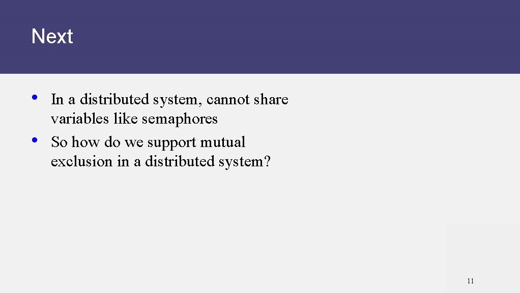 Next • In a distributed system, cannot share • variables like semaphores So how