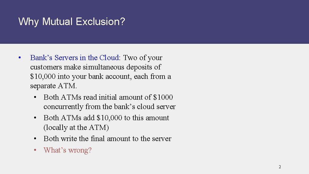 Why Mutual Exclusion? • Bank’s Servers in the Cloud: Two of your customers make