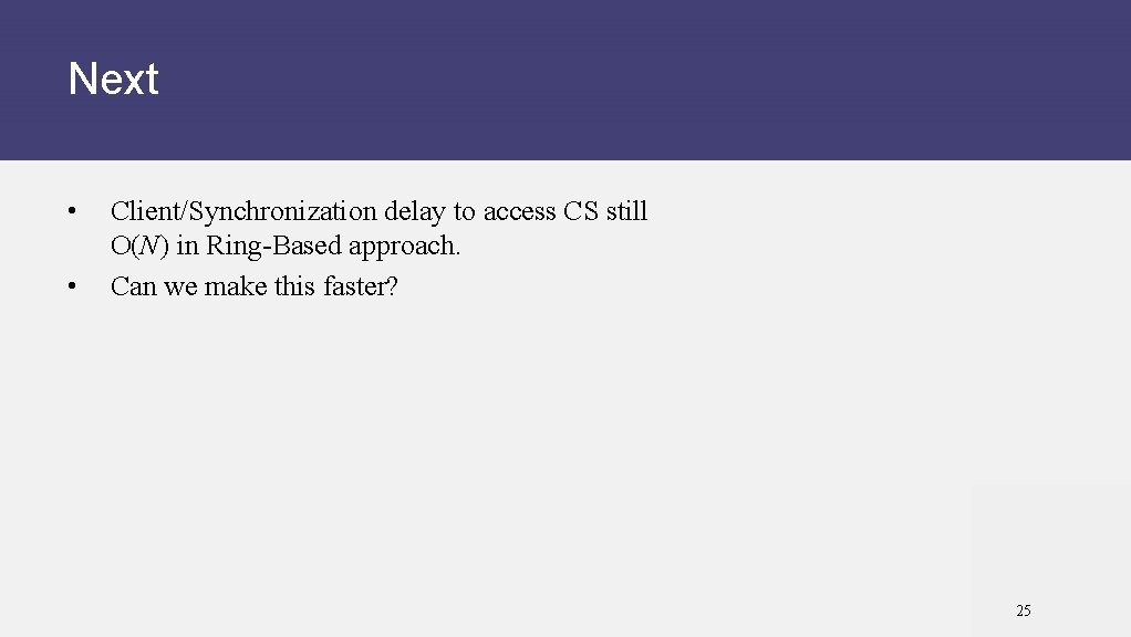 Next • • Client/Synchronization delay to access CS still O(N) in Ring-Based approach. Can