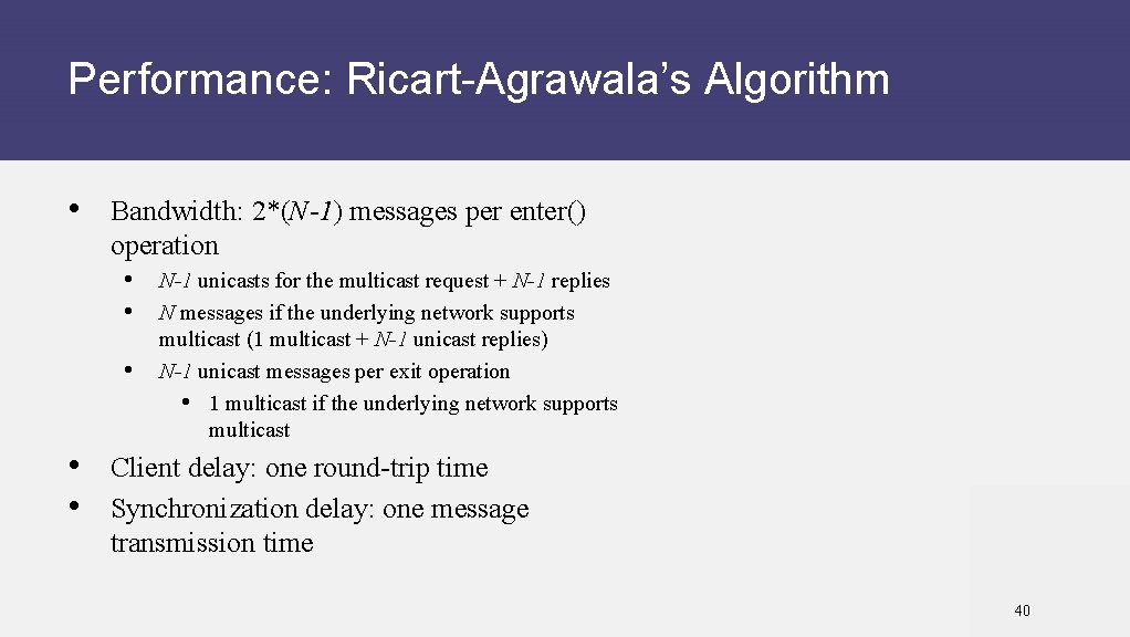 Performance: Ricart-Agrawala’s Algorithm • Bandwidth: 2*(N-1) messages per enter() operation • N-1 unicasts for