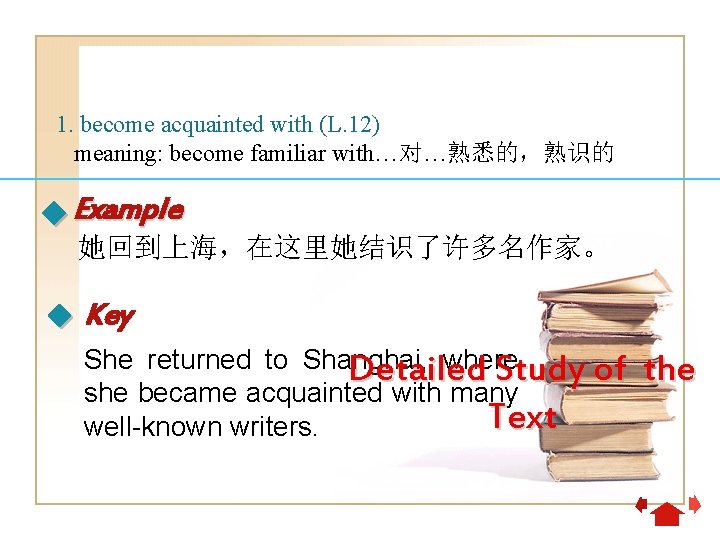 1. become acquainted with (L. 12) meaning: become familiar with…对…熟悉的，熟识的 Example 她回到上海，在这里她结识了许多名作家。 Key She