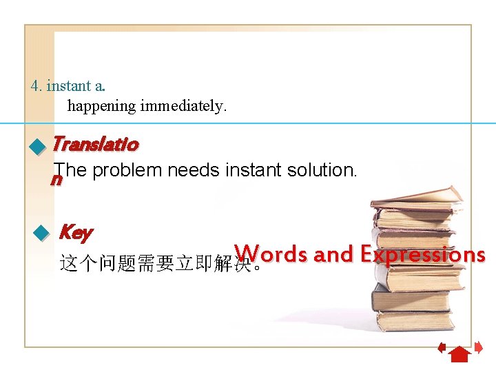 4. instant a. happening immediately. Translatio The problem needs instant solution. n Key Words